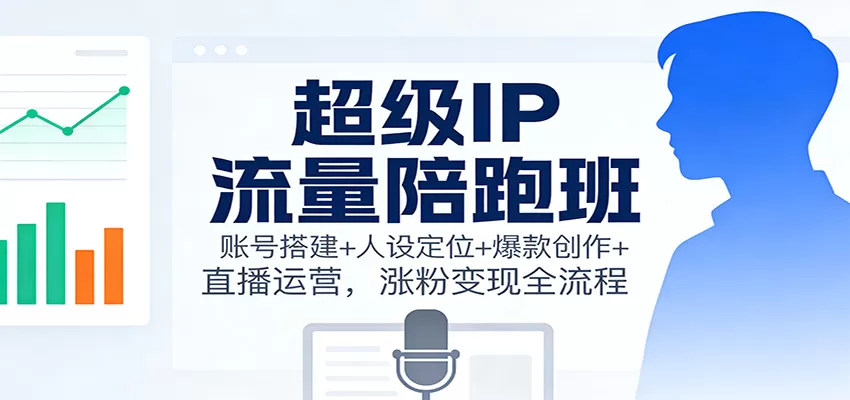 超级IP流量陪跑班：账号搭建+人设定位+爆款创作+直播运营，涨粉变现全流程-互为学习资料库