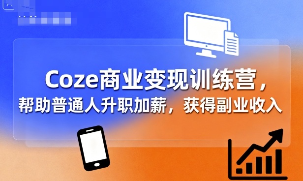 Coze商业变现训练营，帮助普通人升职加薪， 获得副业收入-互为学习资料库