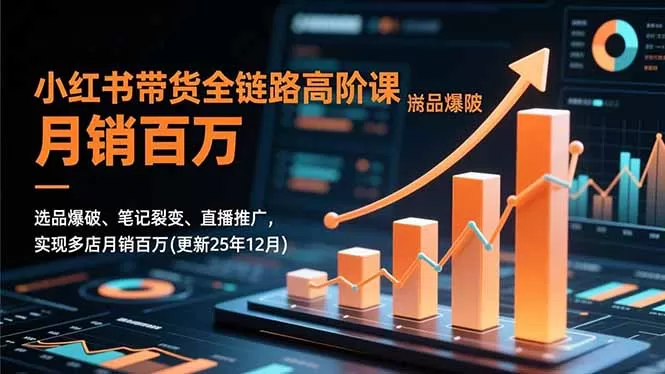 小红书带货全链路高阶课，选品爆破、笔记裂变、直播推广，实现多店月销百万(更新25年12月-互为学习资料库