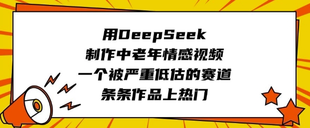 用DeepSeek制作中老年情感视频,一个被严重低估的赛道,条条作品上热门-互为学习资料库