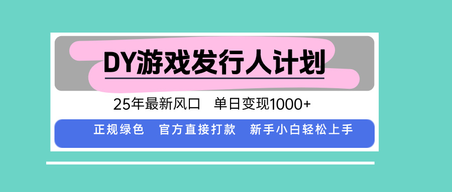 DY游戏发行人计划,25年最新风口,单日变现1000+-互为学习资料库