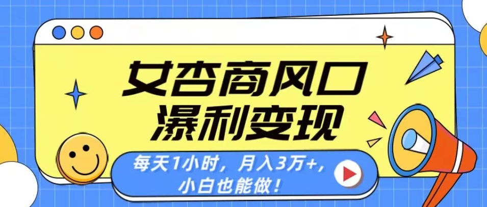 女杏商风口，瀑利变现！每天1小时，月入3万+，小白也能做！-互为学习资料库
