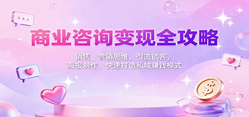 商业咨询变现全攻略：销售、营销思维，引流锁客，海报制作，快速打造私域赚钱模式-互为学习资料库