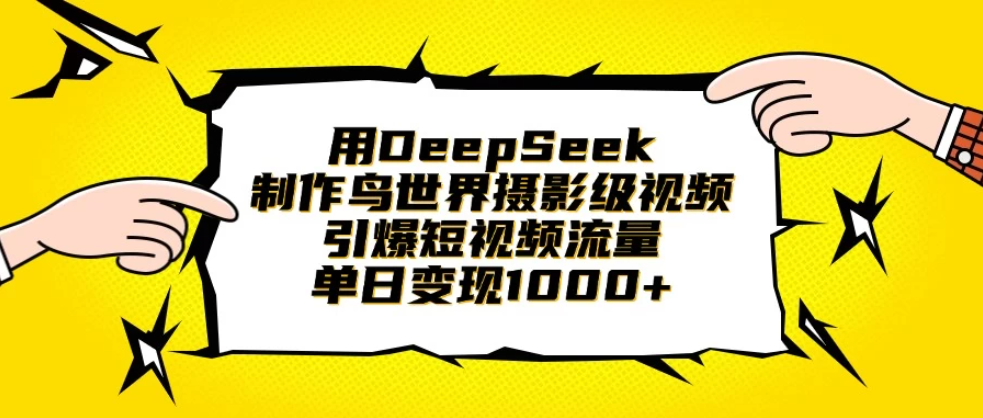 用DeepSeek制作鸟世界摄影级视频,引爆短视频流量,单日变现1000+-互为学习资料库