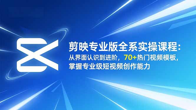 剪映专业版全系实操课程：从界面认识到进阶，70+热门视频模板，掌握专业级短视频创作能力-互为学习资料库
