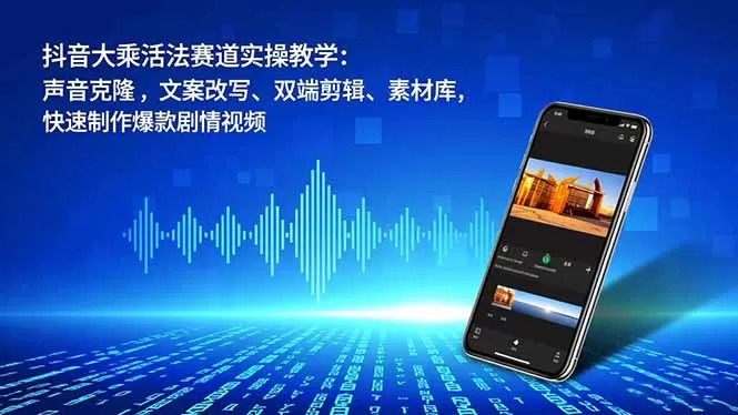 抖音大乘活法赛道实操教学：声音克隆，文案改写、双端剪辑、素材库，快速制作爆款剧情视频-互为学习资料库