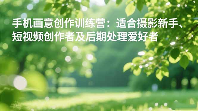 手机摄影之画意创作训练营:适合摄影新手、短视频创作者及后期处理爱好者 手机摄影之画意创作训练营:适合摄影新手、短视频创作者及后期处理爱好者