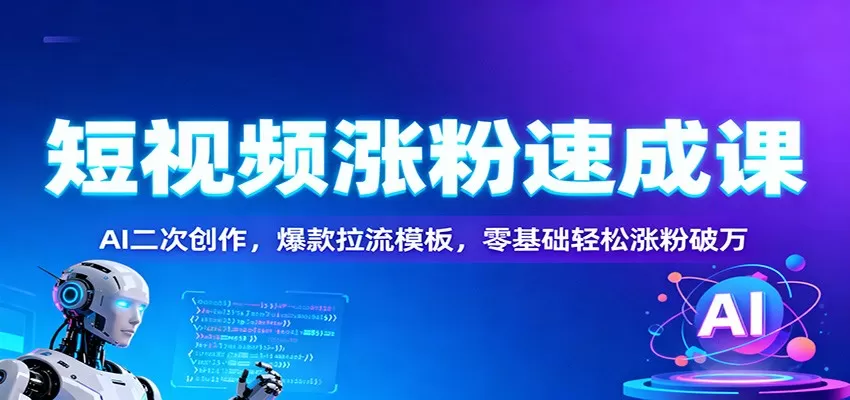 短视频涨粉速成课：AI二次创作，爆款拉流模板，零基础轻松涨粉破万-互为学习资料库