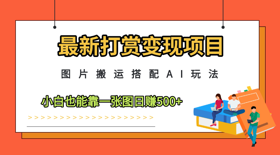最新打赏变现项目，图片搬运搭配AI玩法，小白也能靠一张图日赚500+-互为学习资料库