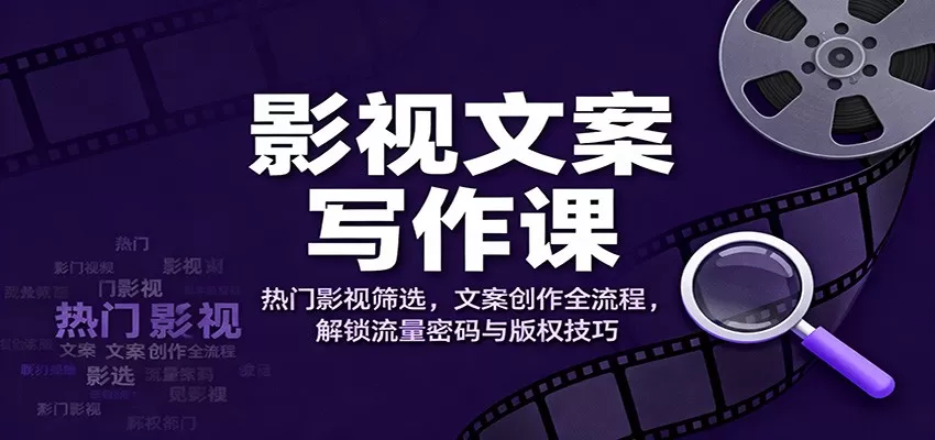 影视文案写作课：热门影视筛选，文案创作全流程，解锁流量密码与版权技巧-互为学习资料库