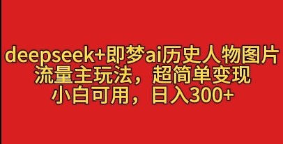 deepseek+即梦ai历史人物图片，流量主玩法，超简单变现，小白可用，日入3张-互为学习资料库