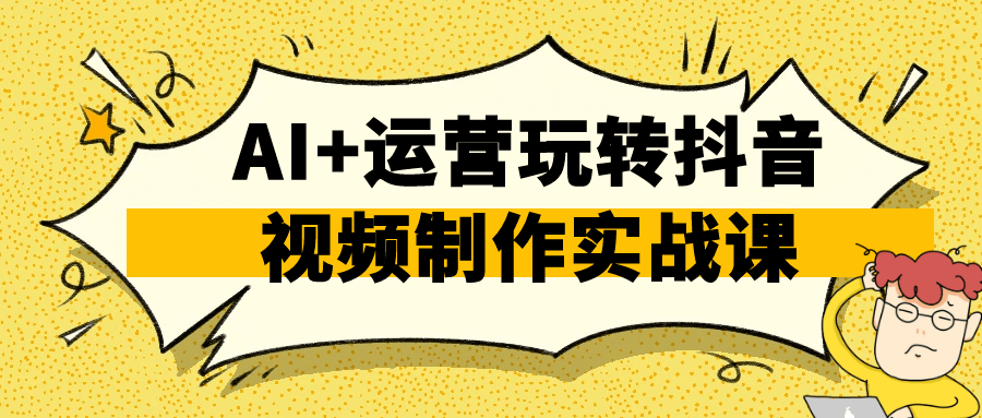 AI+运营玩转抖音视频制作实战课-互为学习资料库
