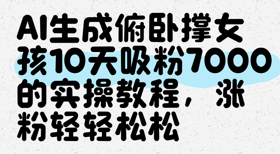 AI生成俯卧撑女孩，10天吸粉7000的实操教程，涨粉轻轻松松-互为学习资料库