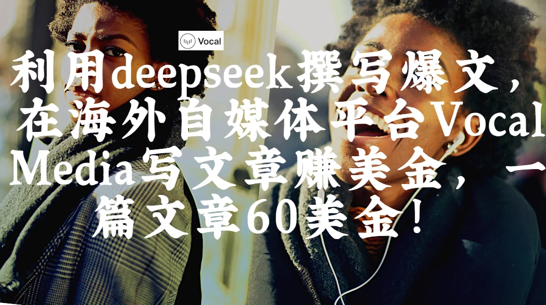 出海搞钱！利用deepseek撰写爆文，在海外自媒体平台Vocal Media写文章赚美金，一篇文章60美金！-互为学习资料库