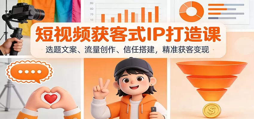短视频获客式IP打造课：选题文案、流量创作、信任搭建，精准获客变现-互为学习资料库