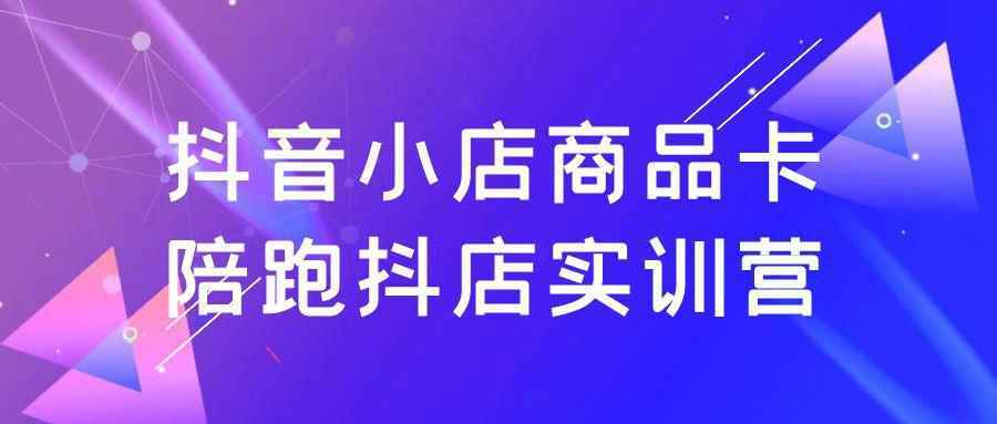 抖音小店商品卡陪跑抖店实训营-互为学习资料库