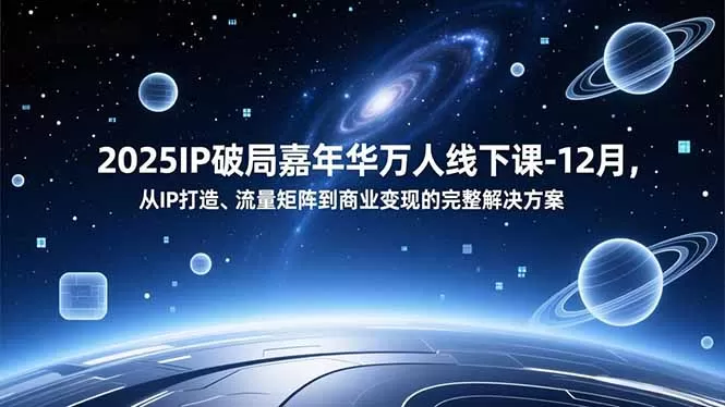 2025IP破局嘉年华万人线下课-12月，从IP打造、流量矩阵到商业变现的完整解决方案-互为学习资料库