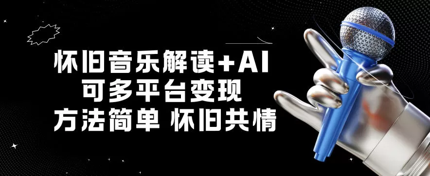 怀旧音乐解读+AI，可多平台变现，方法简单，怀旧共情-互为学习资料库