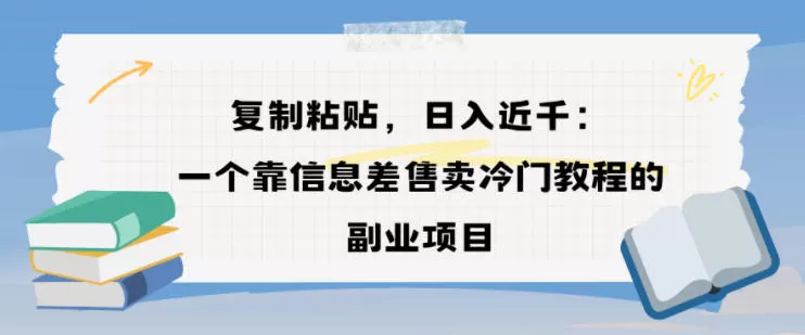复制粘贴，日入近1k，一个靠信息差售卖冷门教程的副业项目-互为学习资料库