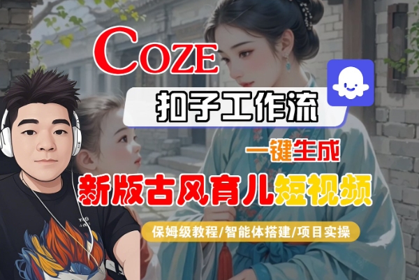 Coze扣子工作流一键生成新版古风育儿短视频，保姆级教程-智能体搭建-项目实操-互为学习资料库