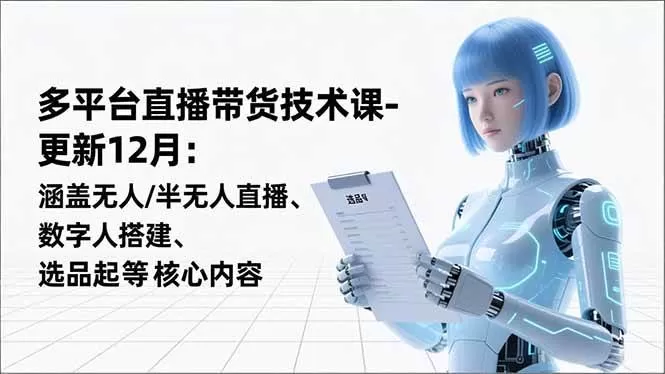 （16895期）平台直播带货技术课-更新12月：涵盖无人/半无人直播、数字人搭建、选品起号等核心内容-互为学习资料库