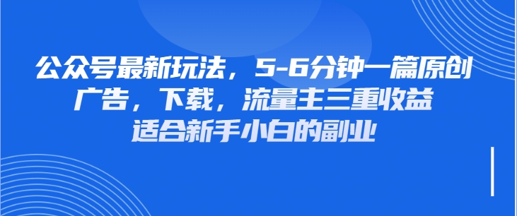 公众号最新玩法,广告,下载,流量主三重收益,非常适合新手小白的项目-互为学习资料库