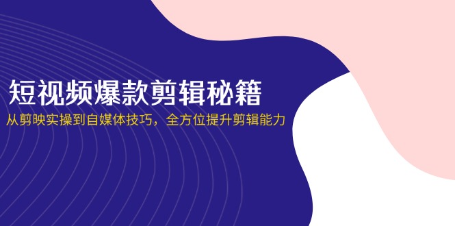 短视频爆款剪辑秘籍，从剪映实操到自媒体技巧，全方位提升剪辑能力-互为学习资料库