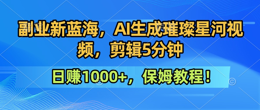 副业新蓝海,AI生成璀璨星河视频,剪辑5分钟日赚1000+,保姆教程!-互为学习资料库