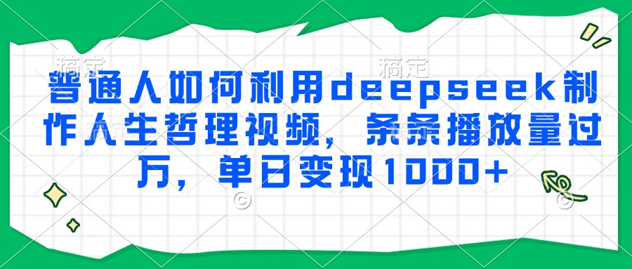 普通人如何利用deepseek制作人生哲理视频，条条播放量过万，单日变现1000+-互为学习资料库