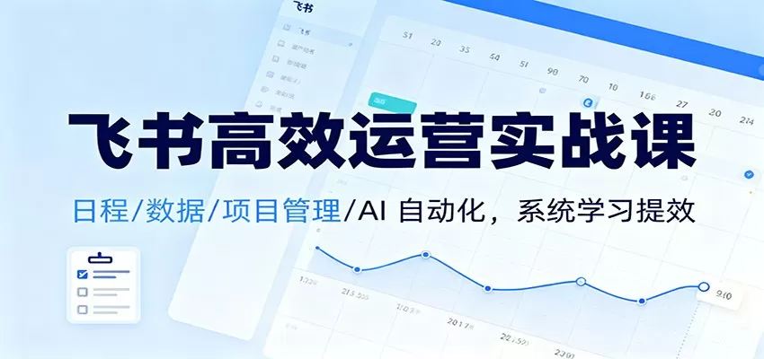 飞书高效运营实战课：日程/数据/项目管理/AI 自动化，系统学习提效-互为学习资料库