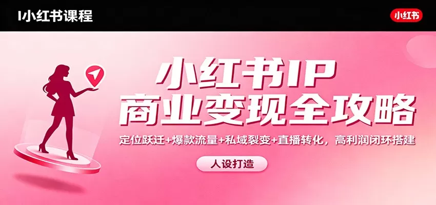 小红书IP商业变现全攻略：定位跃迁+爆款流量+私域裂变+直播转化，高利润闭环搭建-互为学习资料库