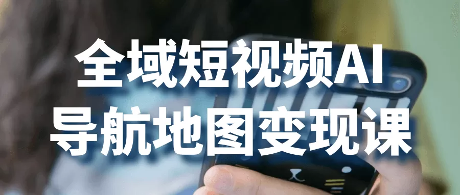 全域短视频AI导航地图变现课-互为学习资料库