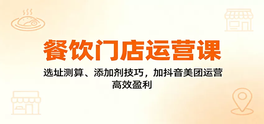 餐饮门店运营课：选址测算、添加剂技巧，加抖音美团运营，高效盈利-互为学习资料库