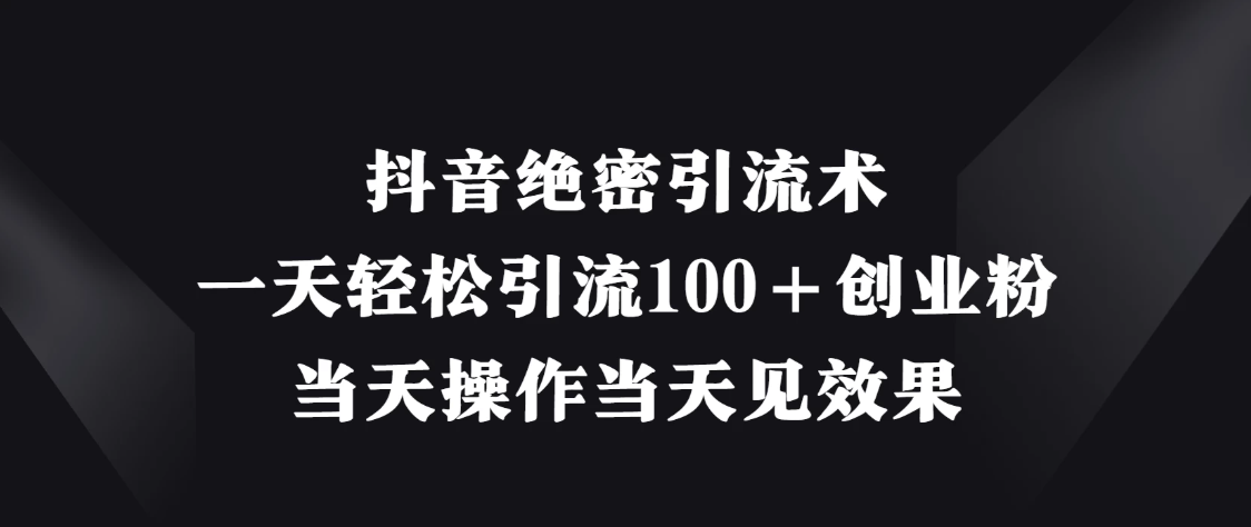 抖音绝密引流术，一天轻松引流100＋创业粉，当天操作当天见效果-互为学习资料库