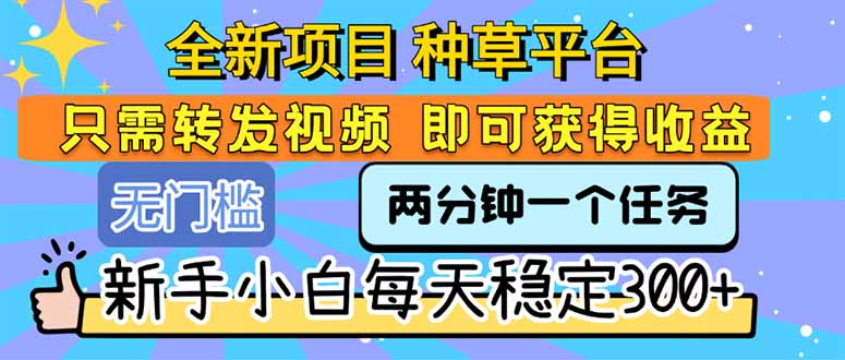 全新项目 种草平台 只需要转发任务视频 即可获得收益 新手小白每天300+-互为学习资料库