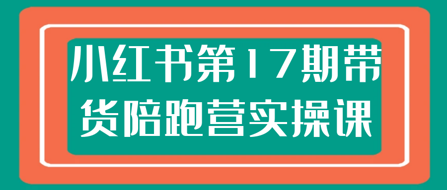 小红书第17期带货陪跑营实操课-互为学习资料库