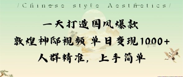 一天打造国风爆款敦煌神邸视频单日变现1k+人群精准,上手简单-互为学习资料库
