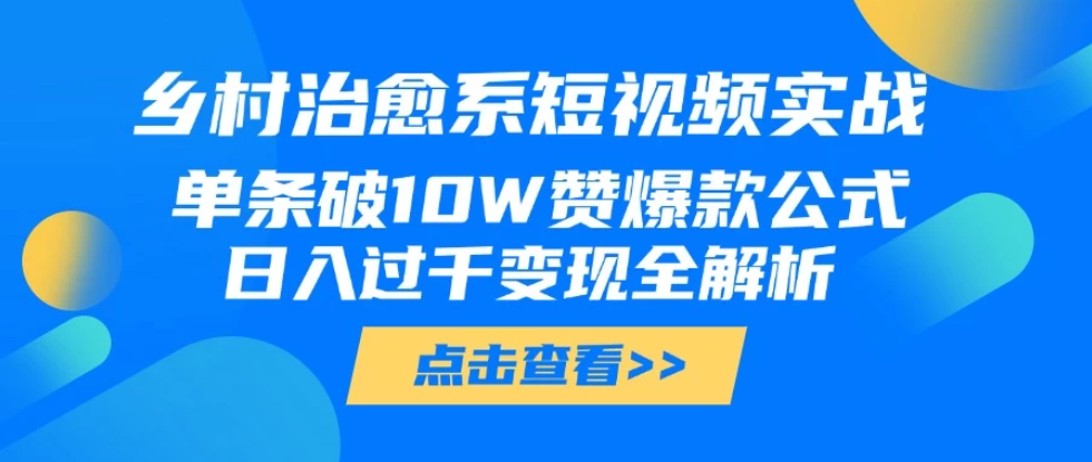 乡村治愈系短视频实战,单条破10W赞爆款公式,日入过千变现全解析-互为学习资料库