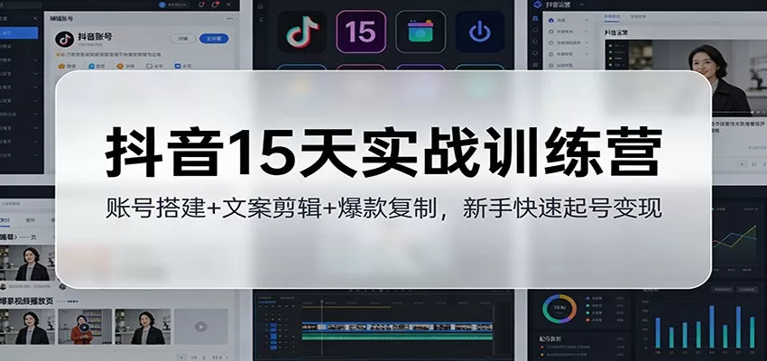 抖音15天实战训练营：账号搭建+文案剪辑+爆款复制，新手快速起号变现-互为学习资料库