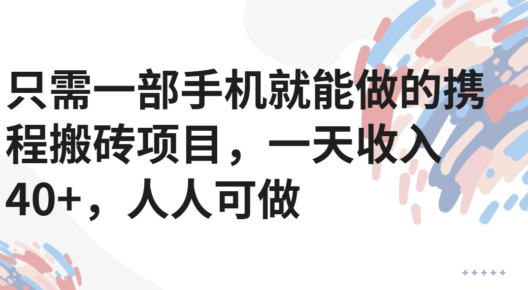 只需一部手机就能做的携程搬砖项目,一天收入40+,人人可做-互为学习资料库