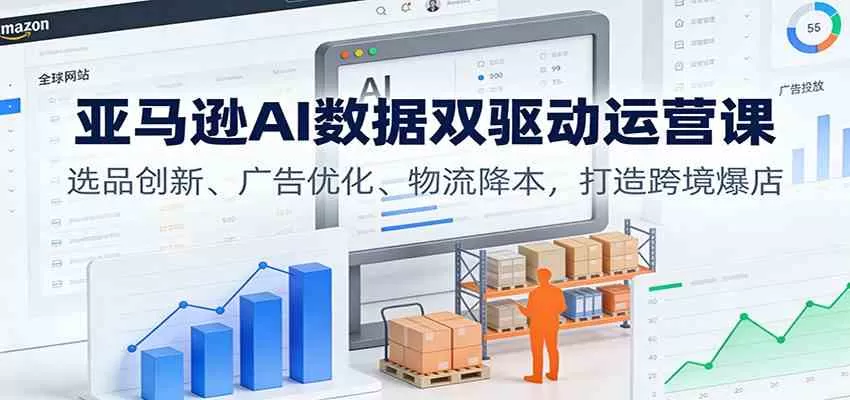 亚马逊AI数据双驱动运营课：选品创新、广告优化、物流降本，打造跨境爆店-互为学习资料库