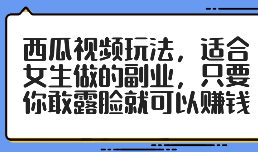 西瓜视频玩法，适合女生做的副业，只要你敢露脸就可以赚钱-互为学习资料库