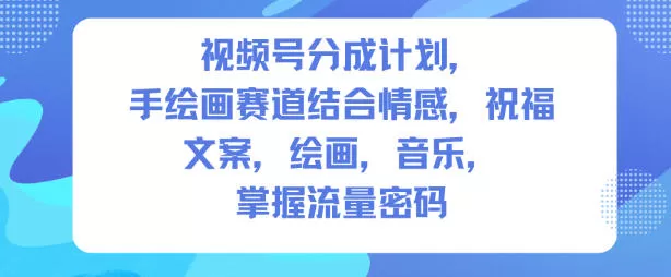 视频号分成计划,人生感悟手绘画赛道,文案,绘画,音乐,掌握流量密码-互为学习资料库