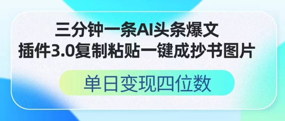 三分钟一条AI头条爆文,插件3.0 复制粘贴一键生成抄书图片 单日变现四位数-互为学习资料库