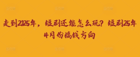 走到2025年，短剧还能怎么玩？短剧25年4月份搞钱方向-互为学习资料库