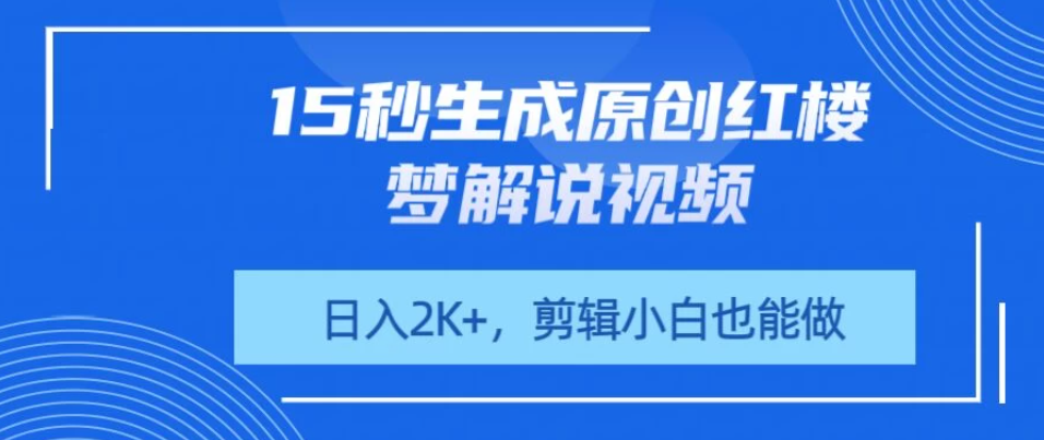 15秒生成原创红楼梦解说视频,日入2K+,剪辑小白也能做-互为学习资料库