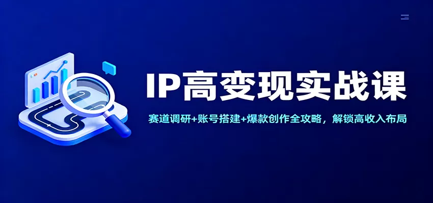IP高变现实战课：赛道调研+账号搭建+爆款创作全攻略，解锁高收入布局-互为学习资料库