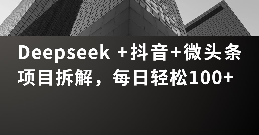 Deepseek +抖音 微头条项目拆解,每日轻松100+-互为学习资料库
