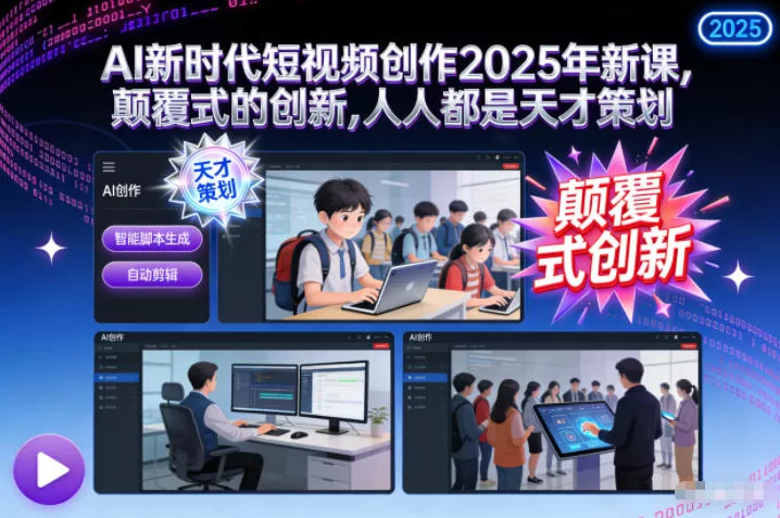 AI新时代短视频创作2025年新课,颠覆式的创新,人人都是天才策划-互为学习资料库