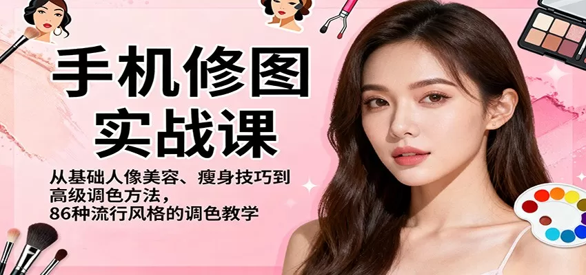 手机修图实战课，从基础人像美容、瘦身技巧到高级调色方法，86种流行风格的调色教学-互为学习资料库